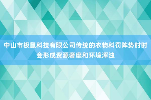 中山市极鼠科技有限公司传统的衣物科罚阵势时时会形成资源奢靡和环境浑浊