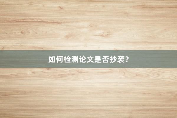 如何检测论文是否抄袭?